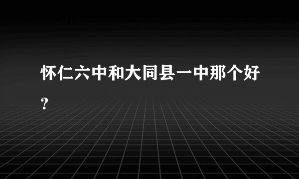 怀仁六中和大同县一中那个好？