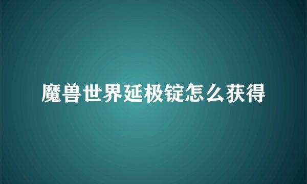 魔兽世界延极锭怎么获得