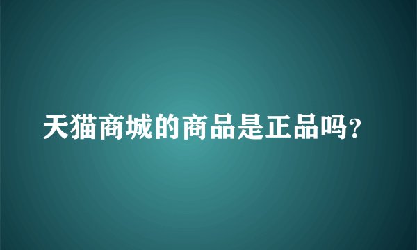 天猫商城的商品是正品吗？