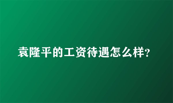 袁隆平的工资待遇怎么样?