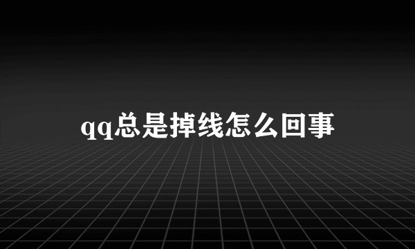 qq总是掉线怎么回事