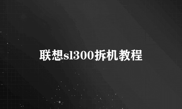 联想sl300拆机教程