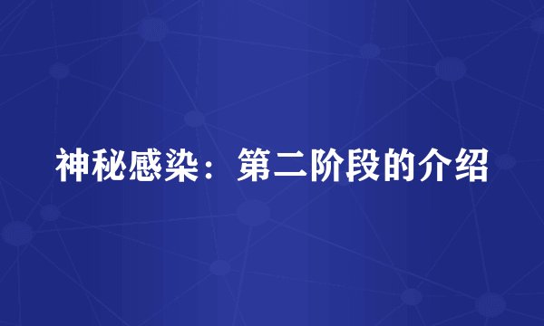 神秘感染：第二阶段的介绍