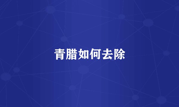 青腊如何去除