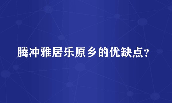 腾冲雅居乐原乡的优缺点?