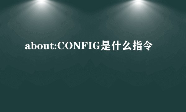 about:CONFIG是什么指令