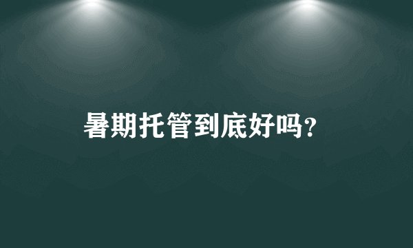 暑期托管到底好吗？
