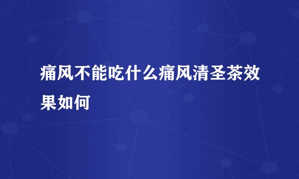 痛风不能吃什么痛风清圣茶效果如何
