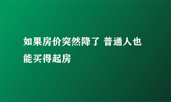 如果房价突然降了 普通人也能买得起房