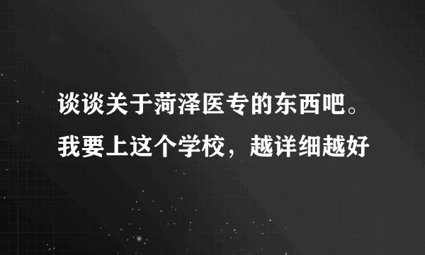谈谈关于菏泽医专的东西吧。我要上这个学校，越详细越好