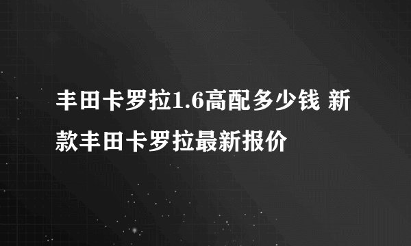 丰田卡罗拉1.6高配多少钱 新款丰田卡罗拉最新报价