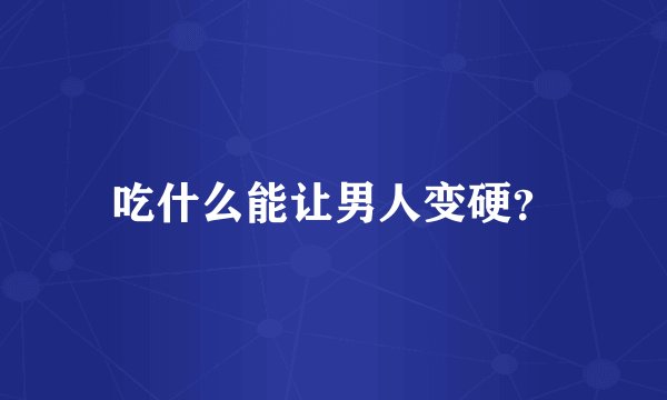 吃什么能让男人变硬？