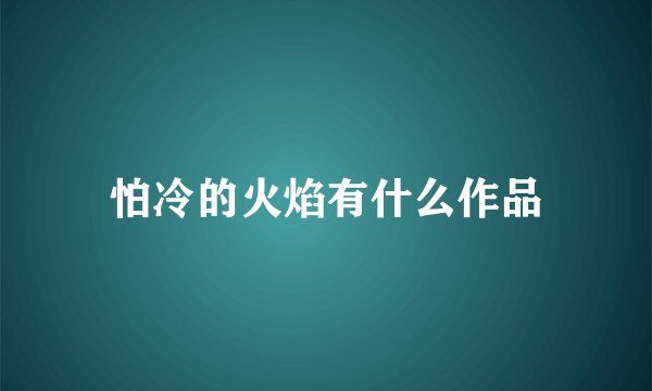 怕冷的火焰有什么作品