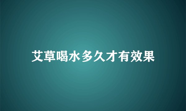 艾草喝水多久才有效果