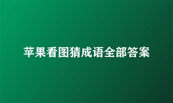 苹果看图猜成语全部答案