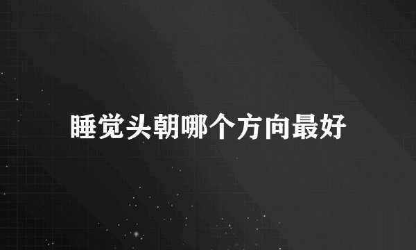 睡觉头朝哪个方向最好