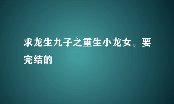 求龙生九子之重生小龙女。要完结的