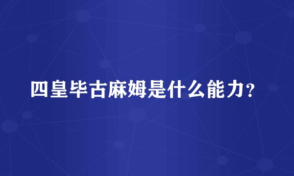 四皇毕古麻姆是什么能力？