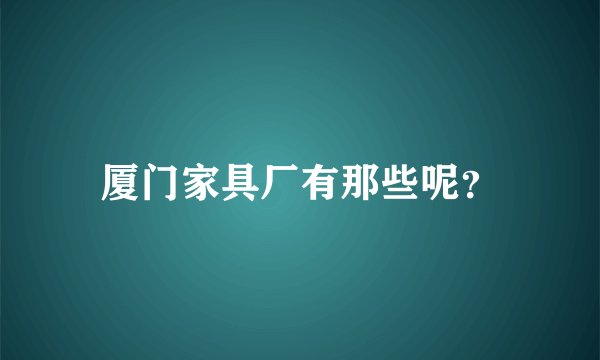 厦门家具厂有那些呢？