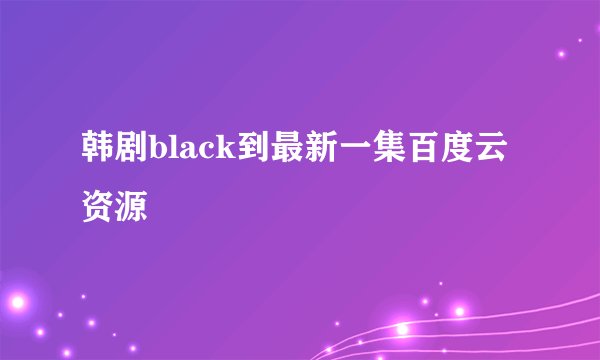 韩剧black到最新一集百度云资源