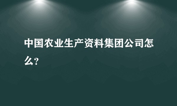 中国农业生产资料集团公司怎么?