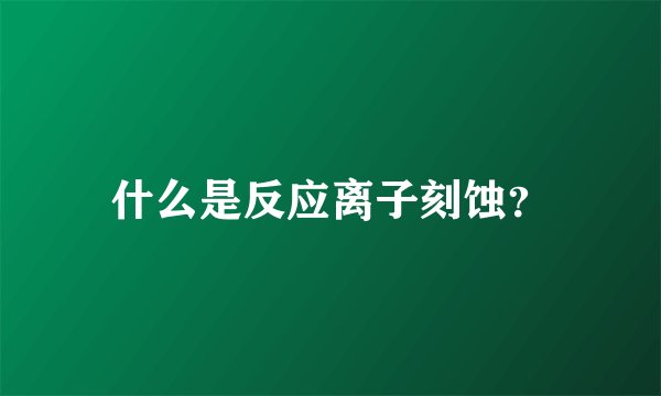 什么是反应离子刻蚀?