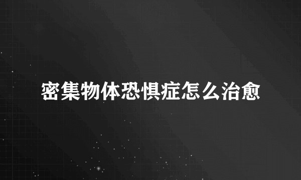 密集物体恐惧症怎么治愈