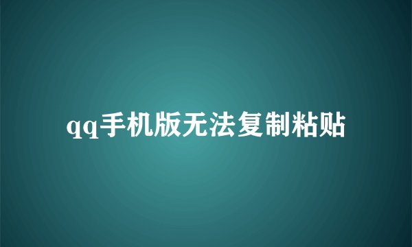 qq手机版无法复制粘贴