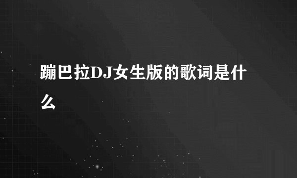 蹦巴拉DJ女生版的歌词是什么