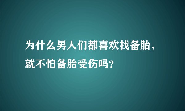 为什么男人们都喜欢找备胎,就不怕备胎受伤吗?