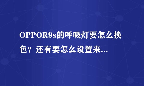 OPPOR9s的呼吸灯要怎么换色?还有要怎么设置来电和信息的颜色?