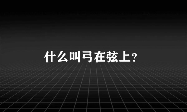 什么叫弓在弦上?