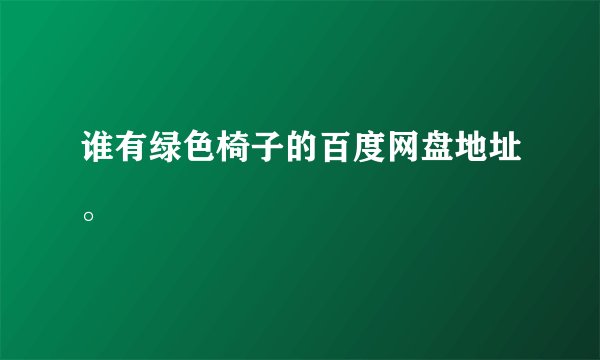 谁有绿色椅子的百度网盘地址。