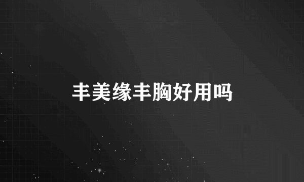 丰美缘丰胸好用吗