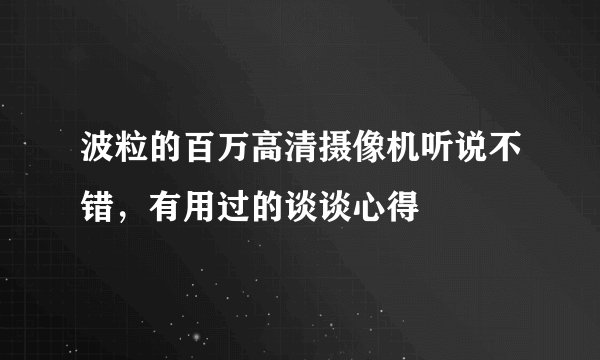 波粒的百万高清摄像机听说不错，有用过的谈谈心得