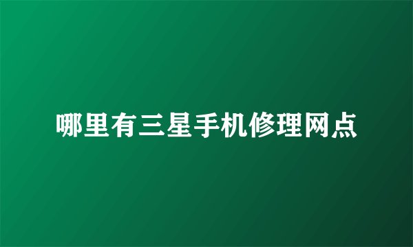 哪里有三星手机修理网点