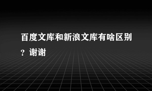 百度文库和新浪文库有啥区别？谢谢