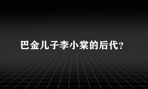 巴金儿子李小棠的后代？
