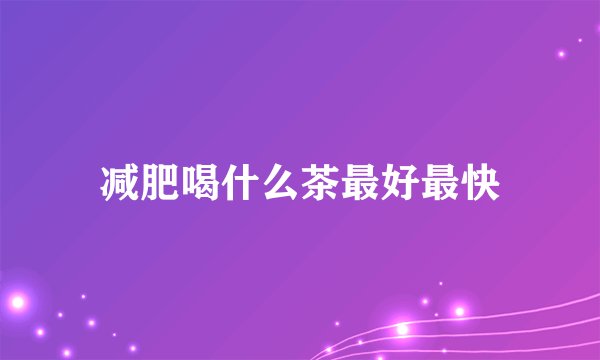 减肥喝什么茶最好最快