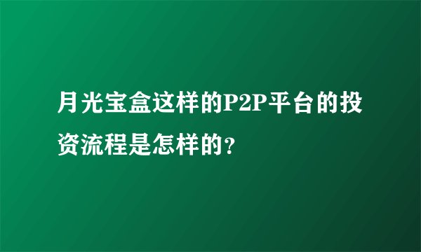 月光宝盒这样的P2P平台的投资流程是怎样的？