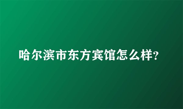 哈尔滨市东方宾馆怎么样？