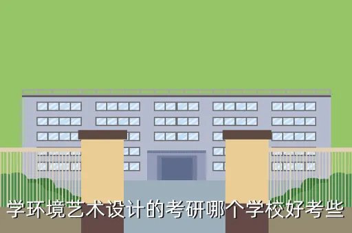 环艺考研容易考的学校,偏向于室内设计这块想考研问问有没有比较相对好考的学校
