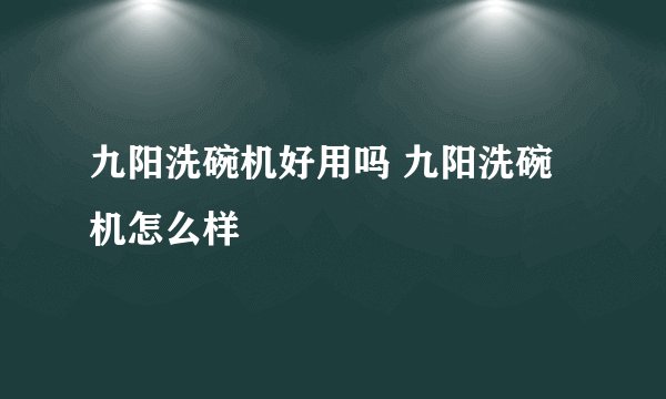 九阳洗碗机好用吗 九阳洗碗机怎么样