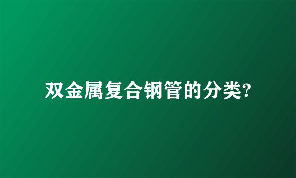 双金属复合钢管的分类?
