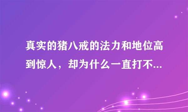 真实的猪八戒的法力和地位高到惊人，却为什么一直打不过孙悟空？
