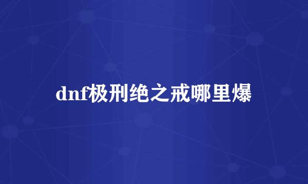 dnf极刑绝之戒哪里爆