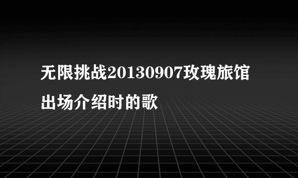 无限挑战20130907玫瑰旅馆出场介绍时的歌