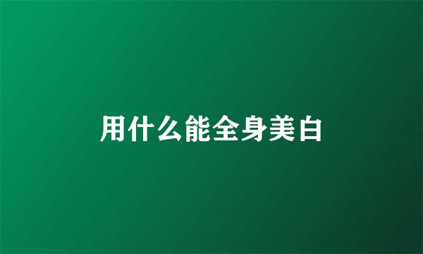 用什么能全身美白
