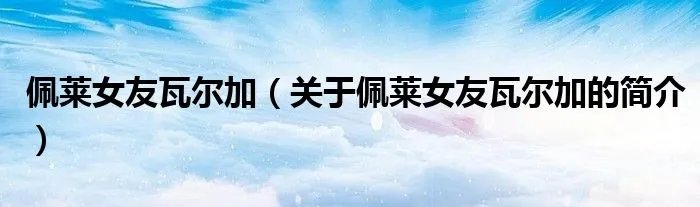 佩莱女友瓦尔加（关于佩莱女友瓦尔加的简介）