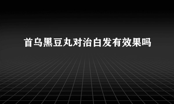 首乌黑豆丸对治白发有效果吗